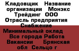 Кладовщик › Название организации ­ Монэкс Трейдинг, ООО › Отрасль предприятия ­ Снабжение › Минимальный оклад ­ 1 - Все города Работа » Вакансии   . Брянская обл.,Сельцо г.